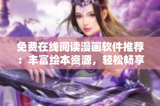 免費在線閱讀漫畫軟件推薦：豐富繪本資源，輕松暢享精彩故事