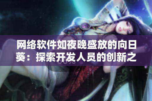 網(wǎng)絡軟件如夜晚盛放的向日葵：探索開發(fā)人員的創(chuàng)新之路