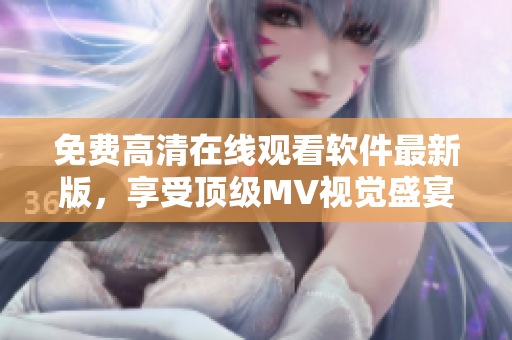 免費(fèi)高清在線觀看軟件最新版，享受頂級(jí)MV視覺盛宴！