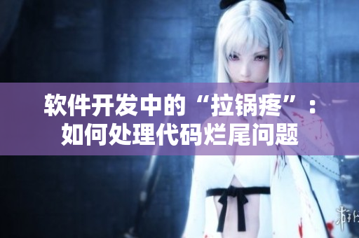 軟件開(kāi)發(fā)中的“拉鍋疼”：如何處理代碼爛尾問(wèn)題