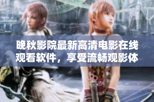 晚秋影院最新高清電影在線觀看軟件，享受流暢觀影體驗