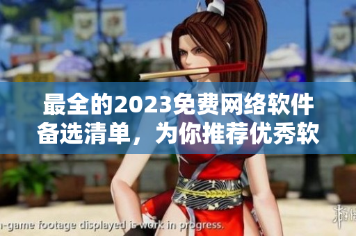 最全的2023免費(fèi)網(wǎng)絡(luò)軟件備選清單，為你推薦優(yōu)秀軟件，提升網(wǎng)絡(luò)體驗(yàn)！