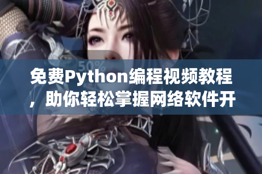 免費(fèi)Python編程視頻教程，助你輕松掌握網(wǎng)絡(luò)軟件開(kāi)發(fā)技能