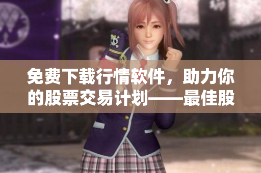 免費(fèi)下載行情軟件，助力你的股票交易計(jì)劃——最佳股票軟件選購(gòu)指南！