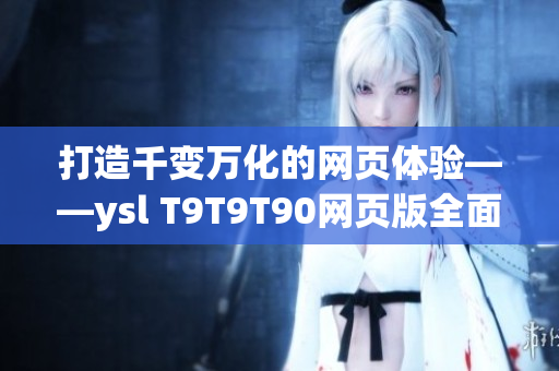 打造千變?nèi)f化的網(wǎng)頁(yè)體驗(yàn)——ysl T9T9T90網(wǎng)頁(yè)版全面解析！