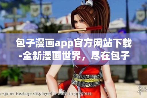 包子漫畫app官方網(wǎng)站下載-全新漫畫世界，盡在包子漫畫app！
