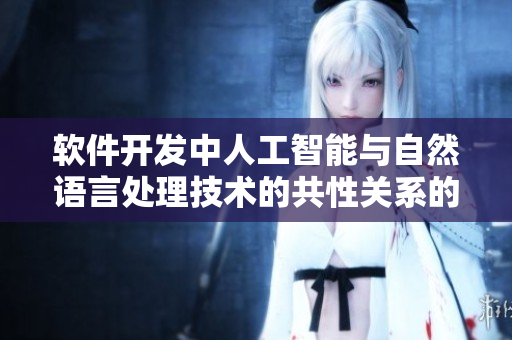 軟件開發(fā)中人工智能與自然語言處理技術(shù)的共性關(guān)系的關(guān)鍵性