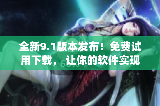 全新9.1版本發(fā)布！免費(fèi)試用下載， 讓你的軟件實(shí)現(xiàn)Top級(jí)別性能