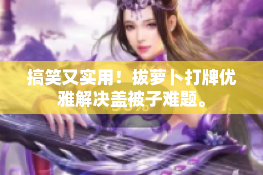 搞笑又實用！拔蘿卜打牌優(yōu)雅解決蓋被子難題。