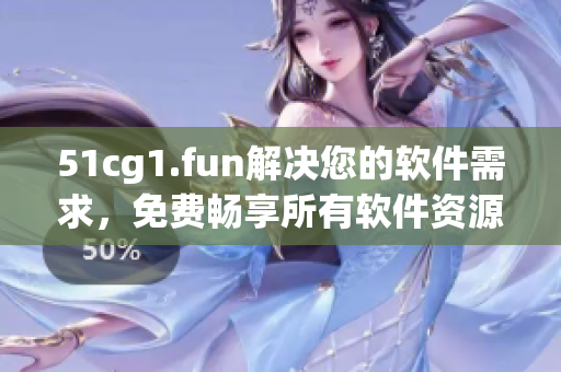 51cg1.fun解決您的軟件需求，免費暢享所有軟件資源