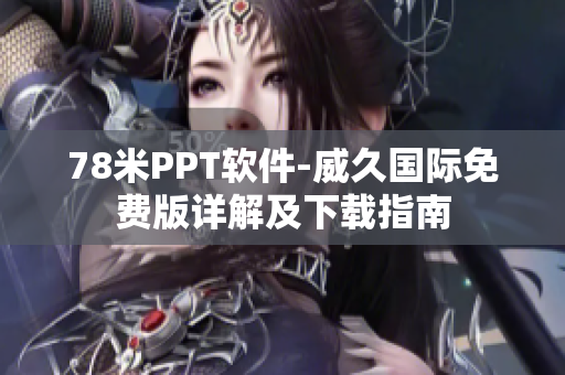 78米PPT軟件-威久國(guó)際免費(fèi)版詳解及下載指南