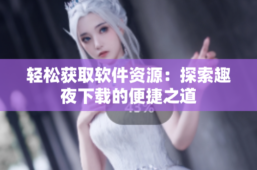 輕松獲取軟件資源：探索趣夜下載的便捷之道
