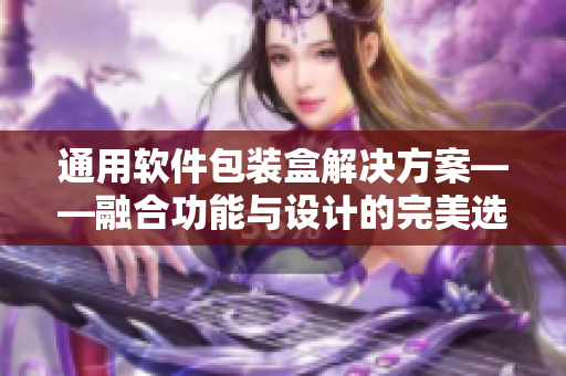通用軟件包裝盒解決方案——融合功能與設(shè)計(jì)的完美選擇