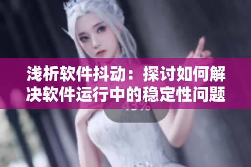 淺析軟件抖動(dòng)：探討如何解決軟件運(yùn)行中的穩(wěn)定性問(wèn)題，2022年前瞻