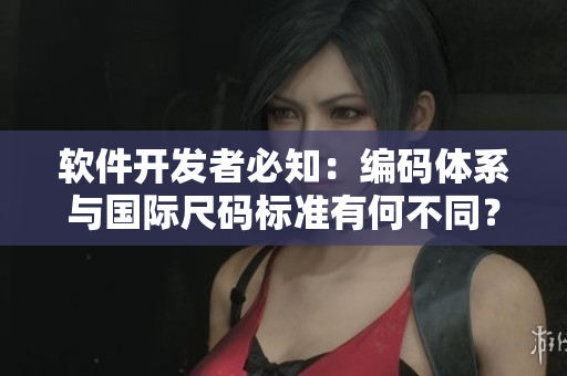 軟件開發(fā)者必知：編碼體系與國際尺碼標準有何不同？