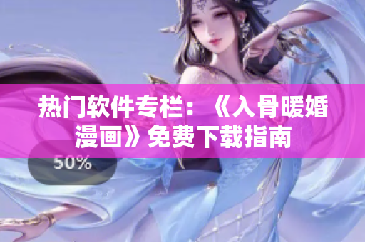熱門軟件專欄：《入骨暖婚漫畫》免費下載指南