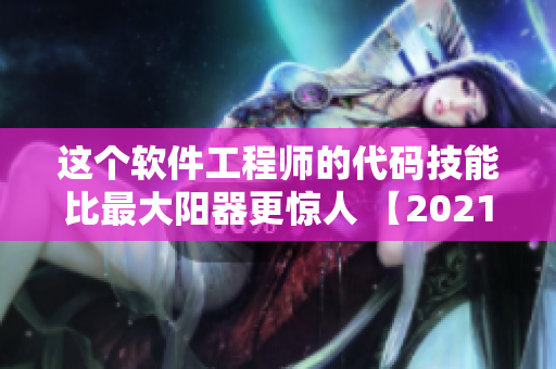 這個(gè)軟件工程師的代碼技能比最大陽器更驚人 【2021實(shí)錄】