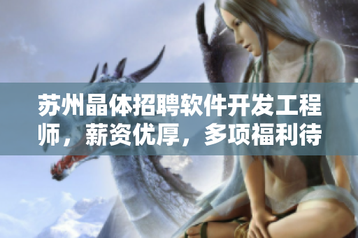 蘇州晶體招聘軟件開發(fā)工程師，薪資優(yōu)厚，多項(xiàng)福利待遇