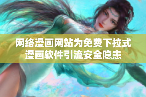 網(wǎng)絡(luò)漫畫網(wǎng)站為免費(fèi)下拉式漫畫軟件引流安全隱患