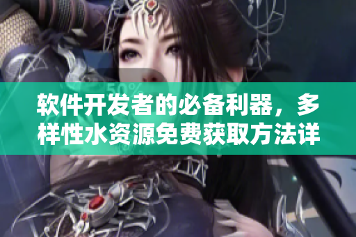 軟件開發(fā)者的必備利器，多樣性水資源免費獲取方法詳解
