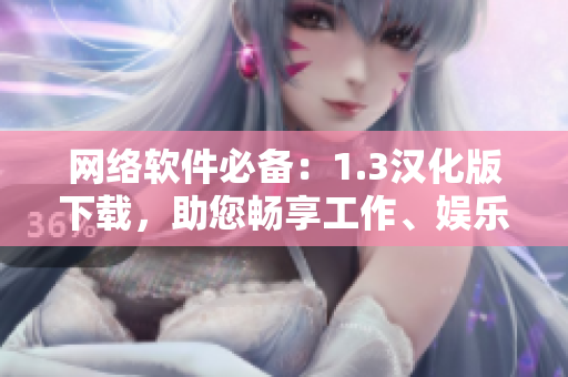 網(wǎng)絡(luò)軟件必備：1.3漢化版下載，助您暢享工作、娛樂空間！