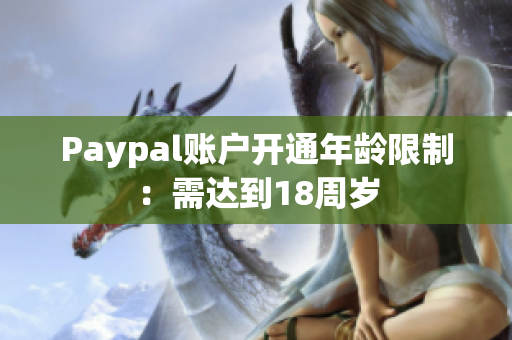Paypal賬戶開通年齡限制：需達(dá)到18周歲