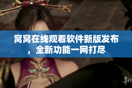 窩窩在線觀看軟件新版發(fā)布，全新功能一網(wǎng)打盡