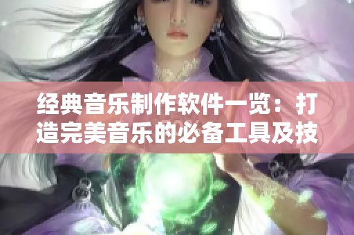 經(jīng)典音樂制作軟件一覽：打造完美音樂的必備工具及技巧