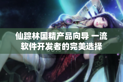 仙蹤林國精產(chǎn)品向導 一流軟件開發(fā)者的完美選擇