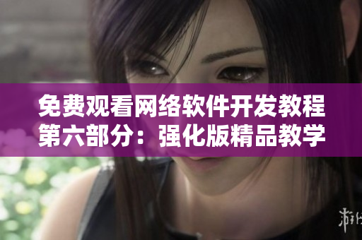 免費(fèi)觀看網(wǎng)絡(luò)軟件開發(fā)教程第六部分：強(qiáng)化版精品教學(xué)視頻