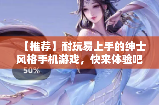 【推薦】耐玩易上手的紳士風格手機游戲，快來體驗吧!