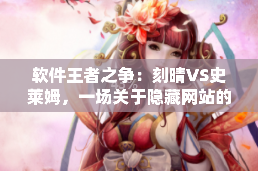 軟件王者之爭：刻晴VS史萊姆，一場關于隱藏網(wǎng)站的驚天較量