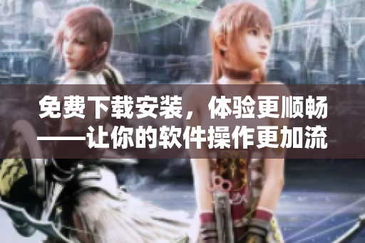 免費下載安裝，體驗更順暢——讓你的軟件操作更加流暢的黃金網(wǎng)站