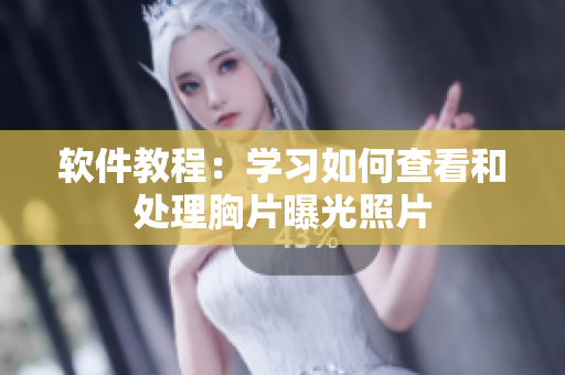 軟件教程：學(xué)習(xí)如何查看和處理胸片曝光照片