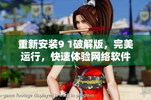 重新安裝9 1破解版，完美運行，快速體驗網(wǎng)絡軟件