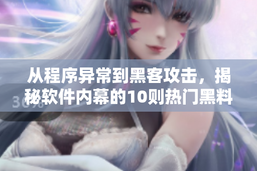 從程序異常到黑客攻擊，揭秘軟件內(nèi)幕的10則熱門黑料