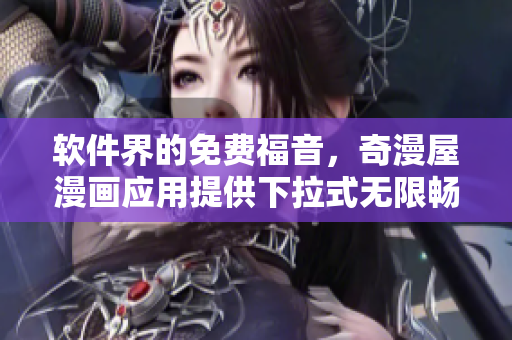 軟件界的免費福音，奇漫屋漫畫應(yīng)用提供下拉式無限暢讀！