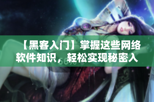 【黑客入門】掌握這些網(wǎng)絡(luò)軟件知識(shí)，輕松實(shí)現(xiàn)秘密入侵技能！