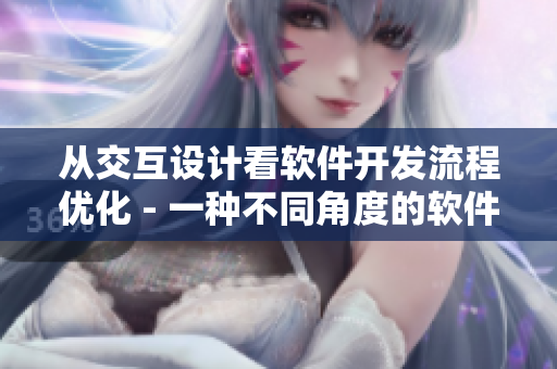 從交互設(shè)計看軟件開發(fā)流程優(yōu)化 - 一種不同角度的軟件編輯視角