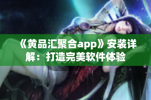 《黃品匯聚合app》安裝詳解：打造完美軟件體驗(yàn)