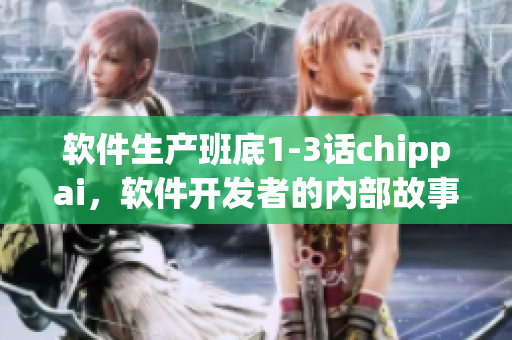 軟件生產班底1-3話chippai，軟件開發(fā)者的內部故事