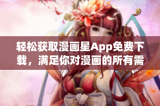 輕松獲取漫畫星App免費(fèi)下載，滿足你對(duì)漫畫的所有需求