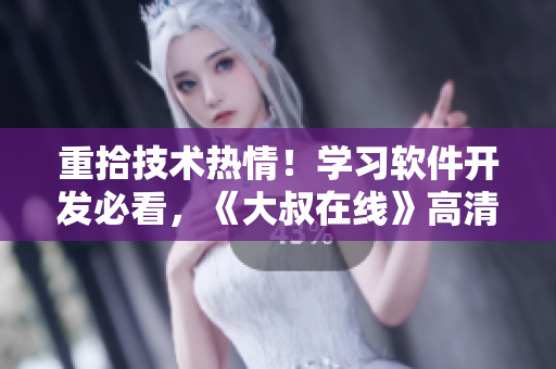 重拾技術(shù)熱情！學(xué)習(xí)軟件開發(fā)必看，《大叔在線》高清完整版免費(fèi)觀看！