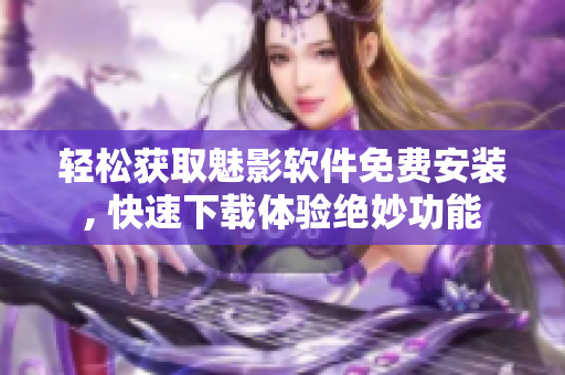 輕松獲取魅影軟件免費安裝, 快速下載體驗絕妙功能