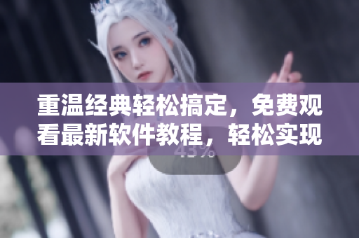 重溫經(jīng)典輕松搞定，免費觀看最新軟件教程，輕松實現(xiàn)技能提升！
