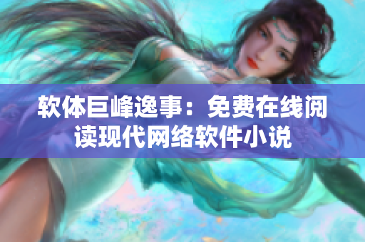 軟體巨峰逸事：免費在線閱讀現(xiàn)代網(wǎng)絡(luò)軟件小說