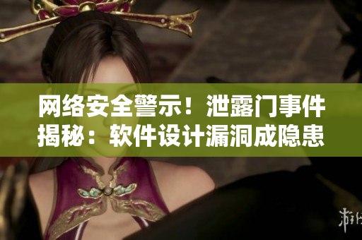網(wǎng)絡(luò)安全警示！泄露門事件揭秘：軟件設(shè)計漏洞成隱患