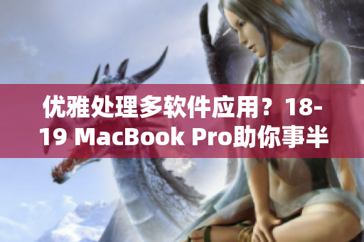 優(yōu)雅處理多軟件應用？18-19 MacBook Pro助你事半功倍！