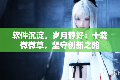 軟件沉淀，歲月靜好：十載微微草，堅守創(chuàng)新之路