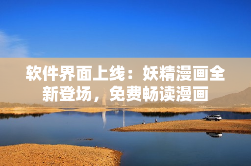 軟件界面上線：妖精漫畫全新登場，免費暢讀漫畫